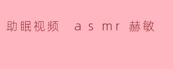 助眠视频 asmr赫敏